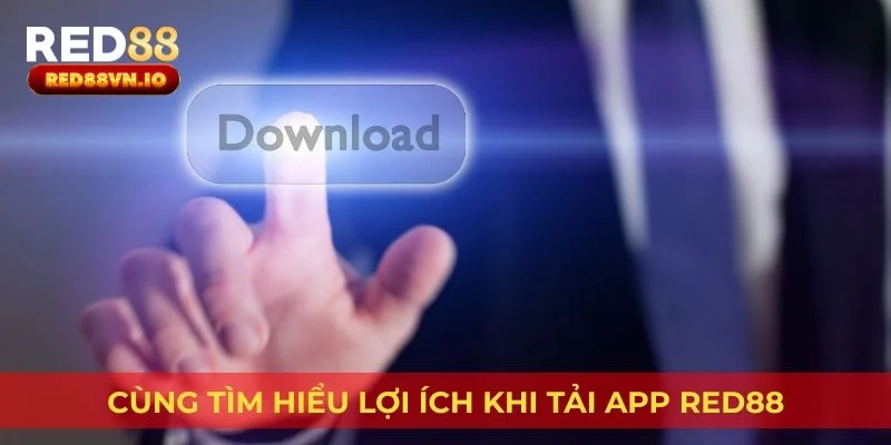 Cùng tìm hiểu lợi ích khi tải app Red88